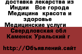 доставка лекарства из Индии - Все города Медицина, красота и здоровье » Медицинские услуги   . Свердловская обл.,Каменск-Уральский г.